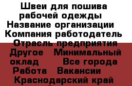 Швеи для пошива рабочей одежды › Название организации ­ Компания-работодатель › Отрасль предприятия ­ Другое › Минимальный оклад ­ 1 - Все города Работа » Вакансии   . Краснодарский край,Сочи г.